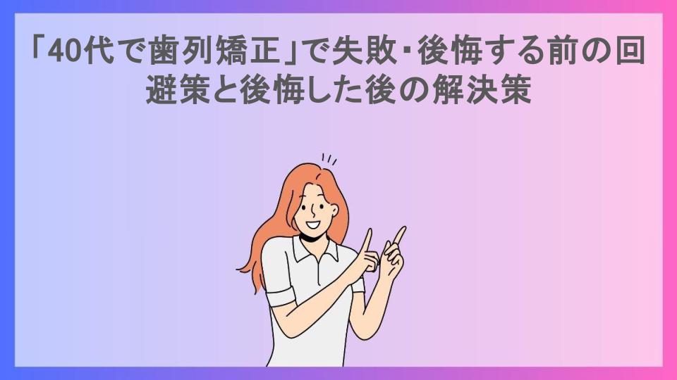 「40代で歯列矯正」で失敗・後悔する前の回避策と後悔した後の解決策